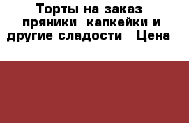 Торты на заказ, пряники, капкейки и другие сладости › Цена ­ 100 - Ростовская обл. Хобби. Ручные работы » Услуги   